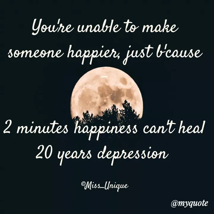 Quote by Unique Personality ★ - You're unable to make someone happier, just b'cause -

2 minutes happiness can't heal 20 years depression 

©Miss_Unique - Made using Quotes Creator App, Post Maker App