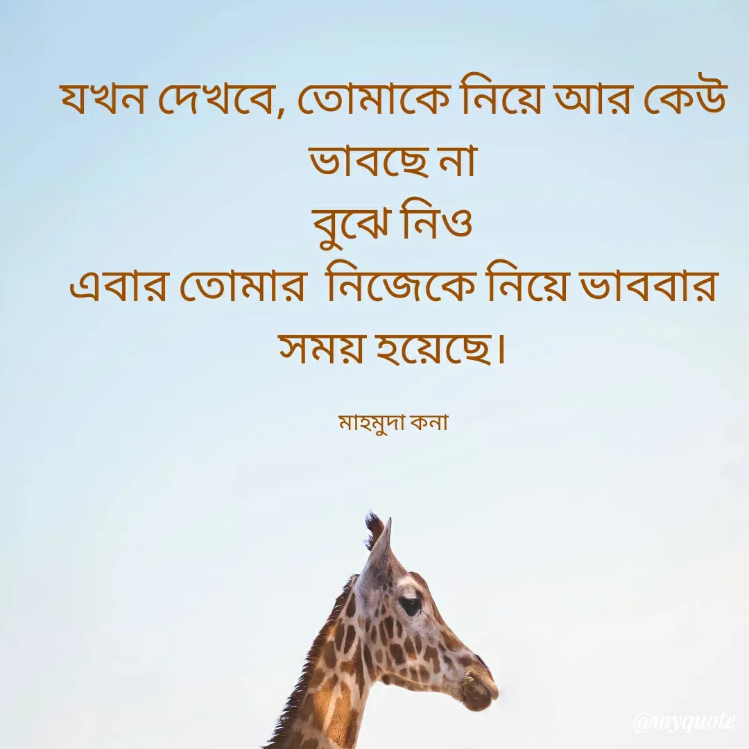 Quote by Mahmuda kona - যখন দেখবে, তোমাকে নিয়ে আর কেউ ভাবছে না
বুঝে নিও
এবার তোমার  নিজেকে নিয়ে ভাববার সময় হয়েছে।

মাহমুদা কনা - Made using Quotes Creator App, Post Maker App