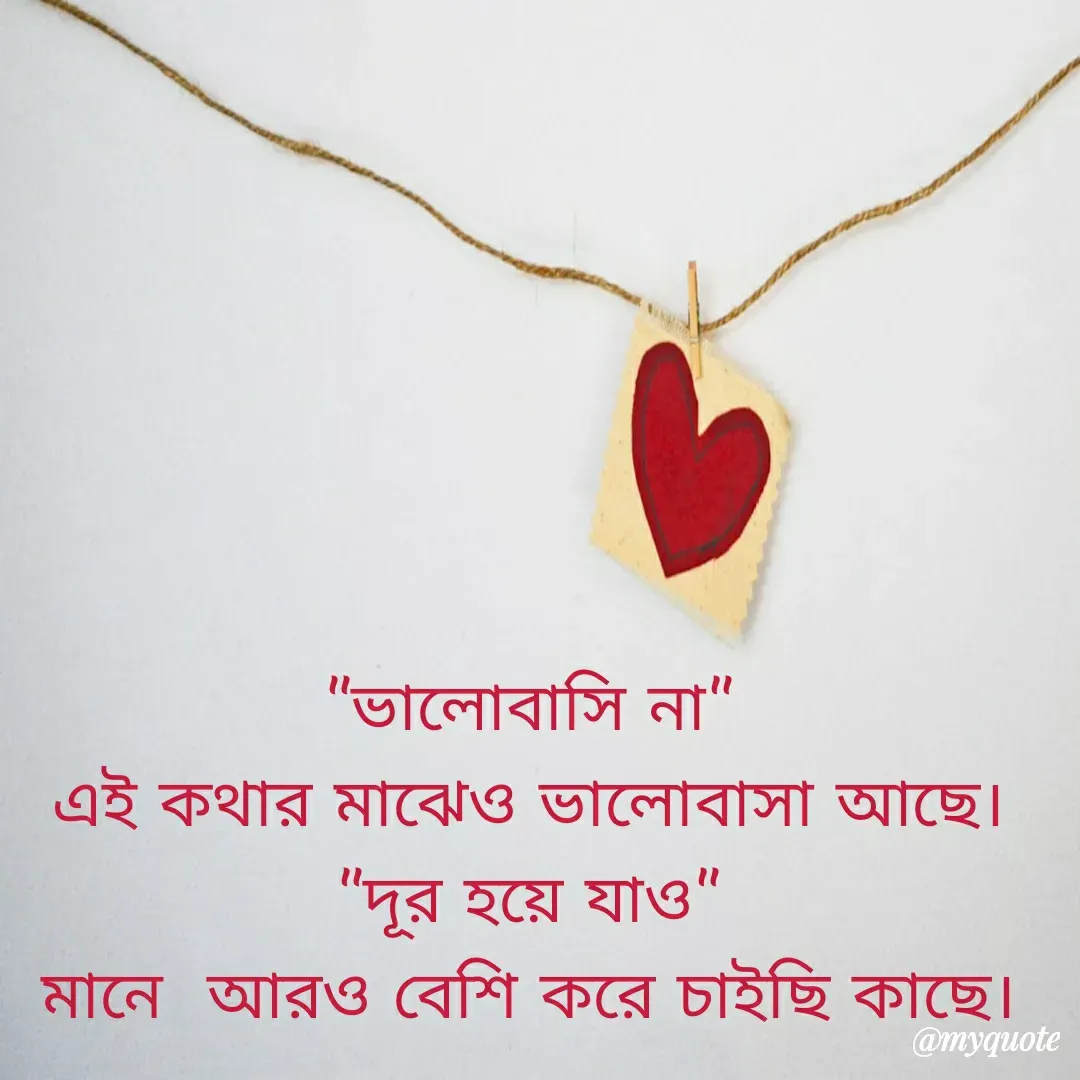 Quote by Mahmuda kona - "ভালোবাসি না"
এই কথার মাঝেও ভালোবাসা আছে।
"দূর হয়ে যাও"
মানে  আরও বেশি করে চাইছি কাছে।

 - Made using Quotes Creator App, Post Maker App