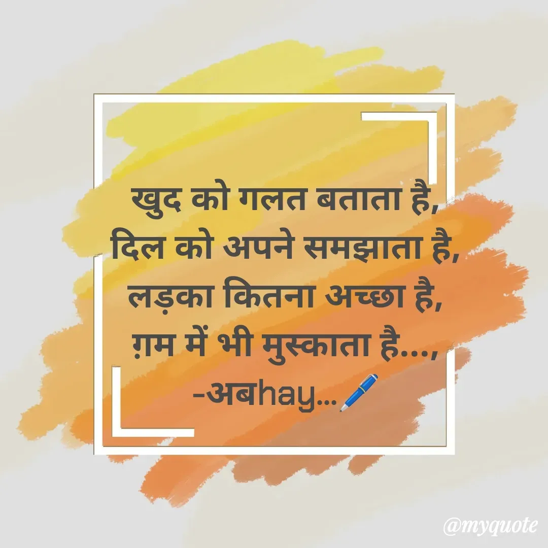 Quote by अबhay..(sahb ji..) - खुद को गलत बताता है,
दिल को अपने समझाता है,
लड़का कितना अच्छा है,
ग़म में भी मुस्काता है...,
-अबhay...🖊️ - Made using Quotes Creator App, Post Maker App
