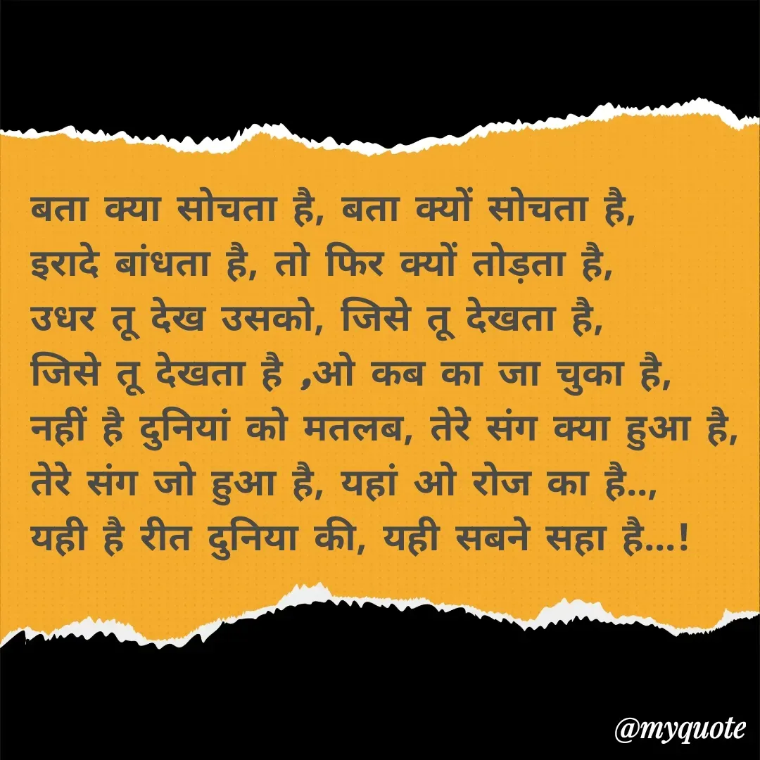 Quote by अबhay..(sahb ji..) - बता क्या सोचता है, बता क्यों सोचता है,
इरादे बांधता है, तो फिर क्यों तोड़ता है,
उधर तू देख उसको, जिसे तू देखता है,
जिसे तू देखता है ,ओ कब का जा चुका है,
नहीं है दुनियां को मतलब, तेरे संग क्या हुआ है,
तेरे संग जो हुआ है, यहां ओ रोज का है..,
यही है रीत दुनिया की, यही सबने सहा है...!





 - Made using Quotes Creator App, Post Maker App