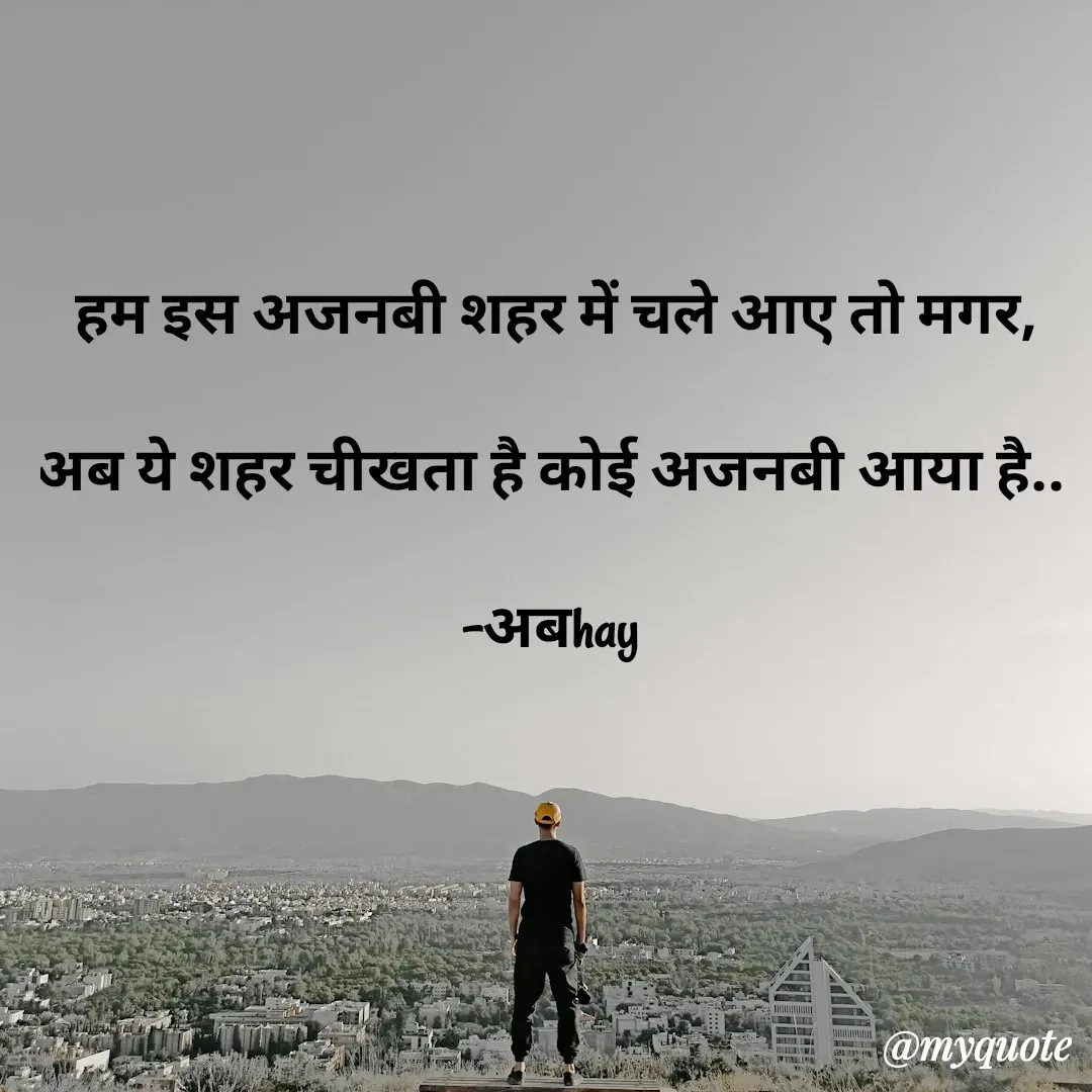Quote by अबhay..(sahb ji..) - हम इस अजनबी शहर में चले आए तो मगर,
अब ये शहर चीखता है कोई अजनबी आया है.. 
-अबhay  - Made using Quotes Creator App, Post Maker App