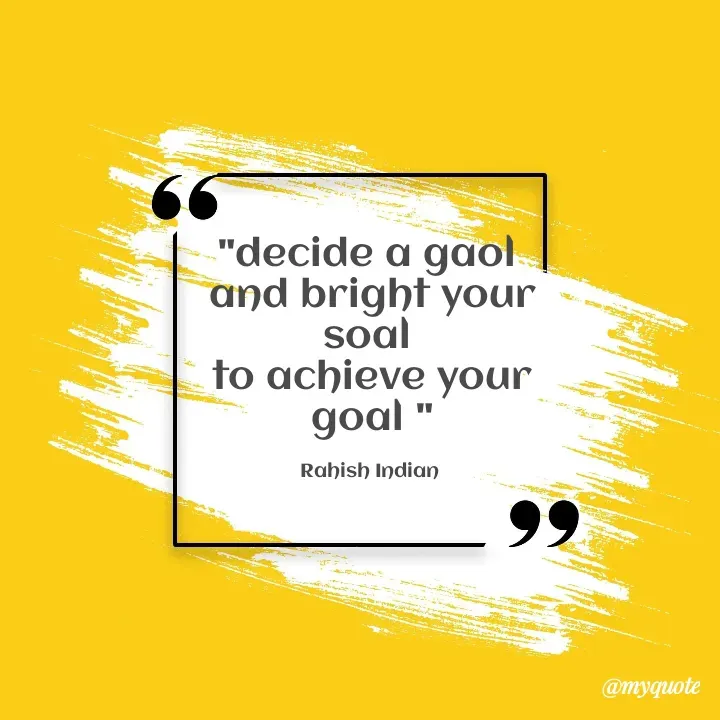 Quote by Rahish indian - "decide a gaol 
and bright your soal 
to achieve your goal "

Rahish Indian  - Made using Quotes Creator App, Post Maker App