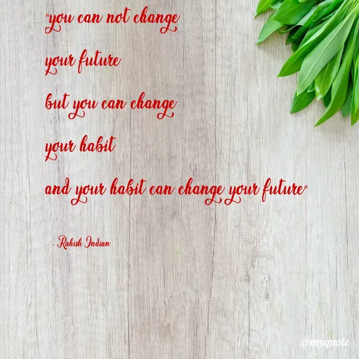 Quote by Rahish indian - "you can not change 
your future
but you can change 
your habit 
and your habit can change your future"

__-_Rahish Indian - Made using Quotes Creator App, Post Maker App