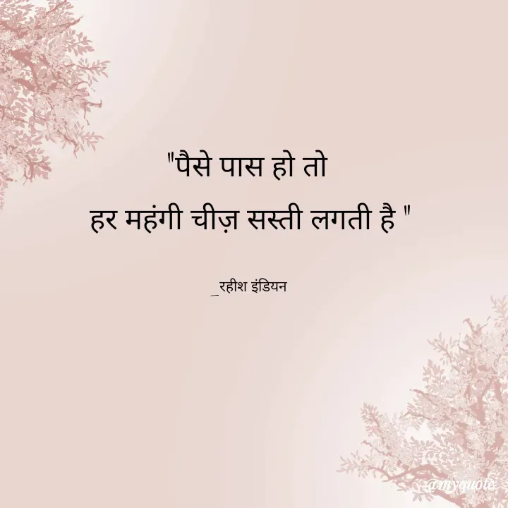 Quote by Rahish indian - "पैसे पास हो तो 
हर महंगी चीज़ सस्ती लगती है "

_रहीश इंडियन  - Made using Quotes Creator App, Post Maker App