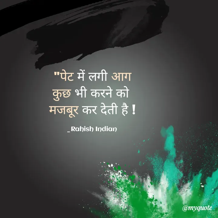 Quote by Rahish indian -  "पेट में लगी आग 
कुछ भी करने को 
मजबूर कर देती है !

_Rahish Indian  - Made using Quotes Creator App, Post Maker App