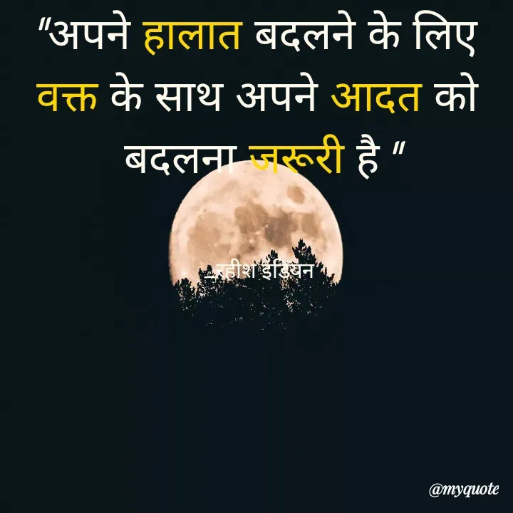 Quote by Rahish indian - "अपने हालात बदलने के लिए 
वक्त के साथ अपने आदत को 
बदलना जरूरी है "


_रहीश इंडियन  - Made using Quotes Creator App, Post Maker App