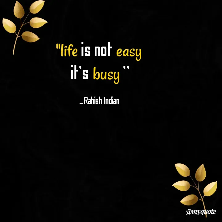 Quote by Rahish indian - "life is not easy 
it's busy "

_Rahish Indian  - Made using Quotes Creator App, Post Maker App