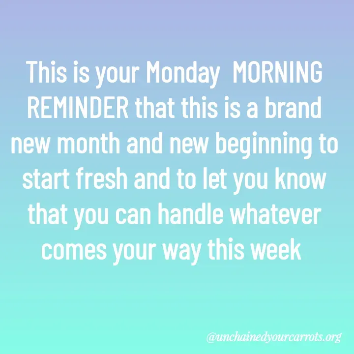 Quote by Unchained Your Carrots - This is your Monday  MORNING REMINDER that this is a brand new month and new beginning to start fresh and to let you know that you can handle whatever comes your way this week  - Made using Quotes Creator App, Post Maker App