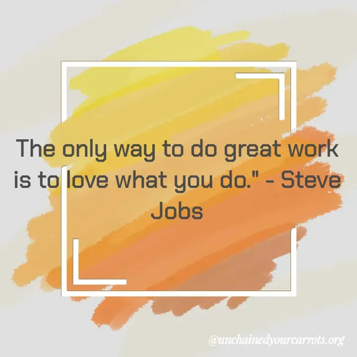 Quote by Unchained Your Carrots - The only way to do great work is to love what you do." - Steve Jobs - Made using Quotes Creator App, Post Maker App