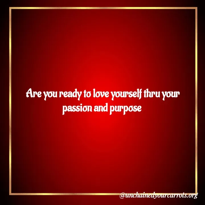 Quote by Unchained Your Carrots - Are you ready to love yourself thru your passion and purpose  - Made using Quotes Creator App, Post Maker App