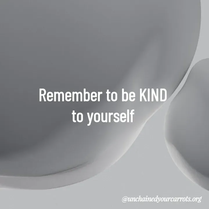 Quote by Unchained Your Carrots - Remember to be KIND 
to yourself  - Made using Quotes Creator App, Post Maker App