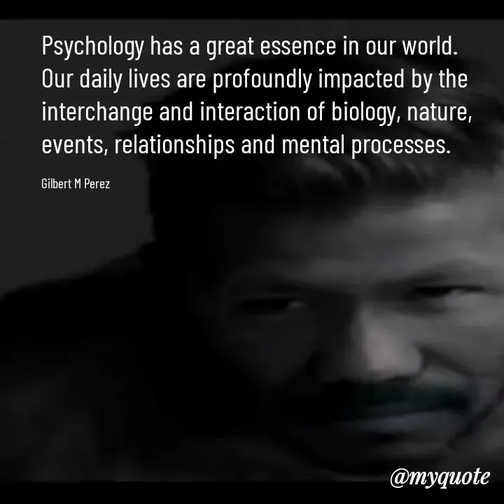 Quote by Ar Gilbert M. Perez - Psychology has a great essence in our world. Our daily lives are profoundly impacted by the interchange and interaction of biology, nature, events, relationships and mental processes. 

Gilbert M Perez - Made using Quotes Creator App, Post Maker App
