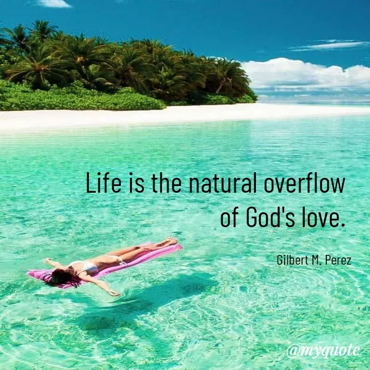Quote by Ar Gilbert M. Perez - Life is the natural overflow 
of God's love. 

Gilbert M. Perez
 - Made using Quotes Creator App, Post Maker App