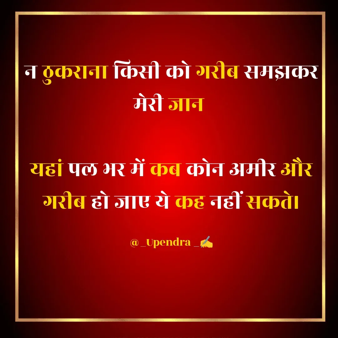 Quote by Upendra Banjare - न ठुकराना किसी को गरीब समझकर मेरी जान 

यहां पल भर में कब कोन अमीर और गरीब हो जाए ये कह नहीं सकते।

@_Upendra _✍️ - Made using Quotes Creator App, Post Maker App