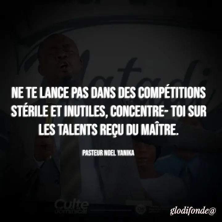 Quote by Glodi Fondé - Ne te lance pas dans des compétitions stérile et inutiles, concentre- toi sur les talents reçu du maître.

PASTEUR NOEL YANIKA  - Made using Quotes Creator App, Post Maker App