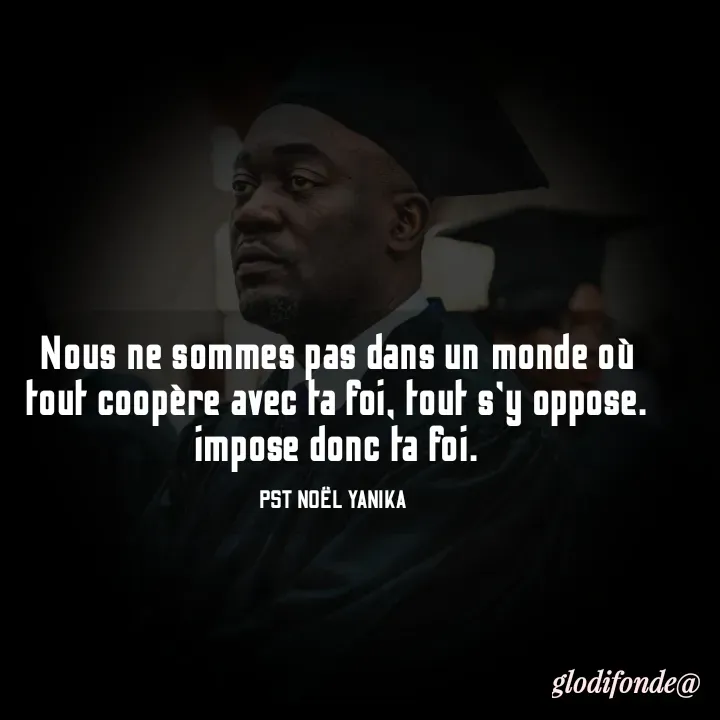 Quote by Glodi Fondé - Nous ne sommes pas dans un monde où tout coopère avec ta foi, tout s'y oppose. impose donc ta foi.

PST NOËL YANIKA  - Made using Quotes Creator App, Post Maker App