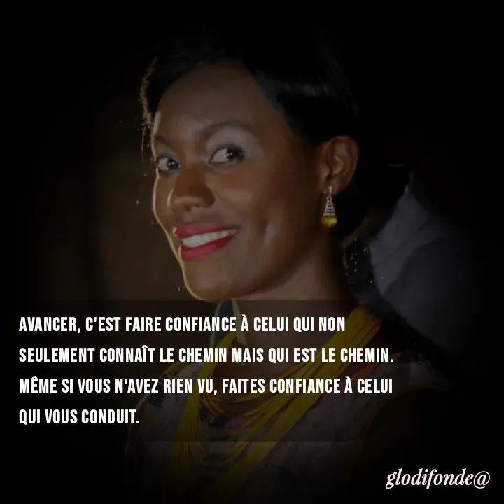 Quote by Glodi Fondé - Avancer, c'est faire confiance à celui qui non seulement connaît le chemin mais qui est le chemin. Même si vous n'avez rien vu, faites confiance à celui qui vous conduit. - Made using Quotes Creator App, Post Maker App