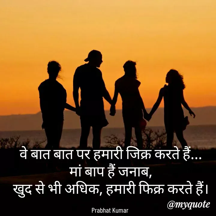 Quote by Prabhat Kumar - वे बात बात पर हमारी जिक्र करते हैं...
मां बाप हैं जनाब,
खुद से भी अधिक, हमारी फिक्र करते हैं।

Prabhat Kumar  - Made using Quotes Creator App, Post Maker App