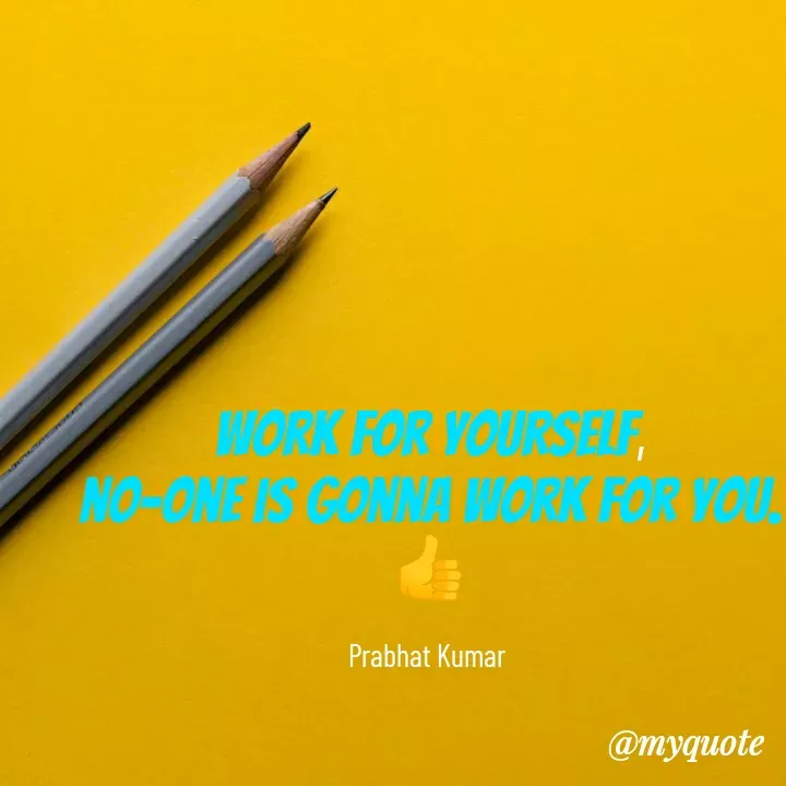 Quote by Prabhat Kumar - Work for yourself,
no-one is gonna work for you.👍

Prabhat Kumar  - Made using Quotes Creator App, Post Maker App