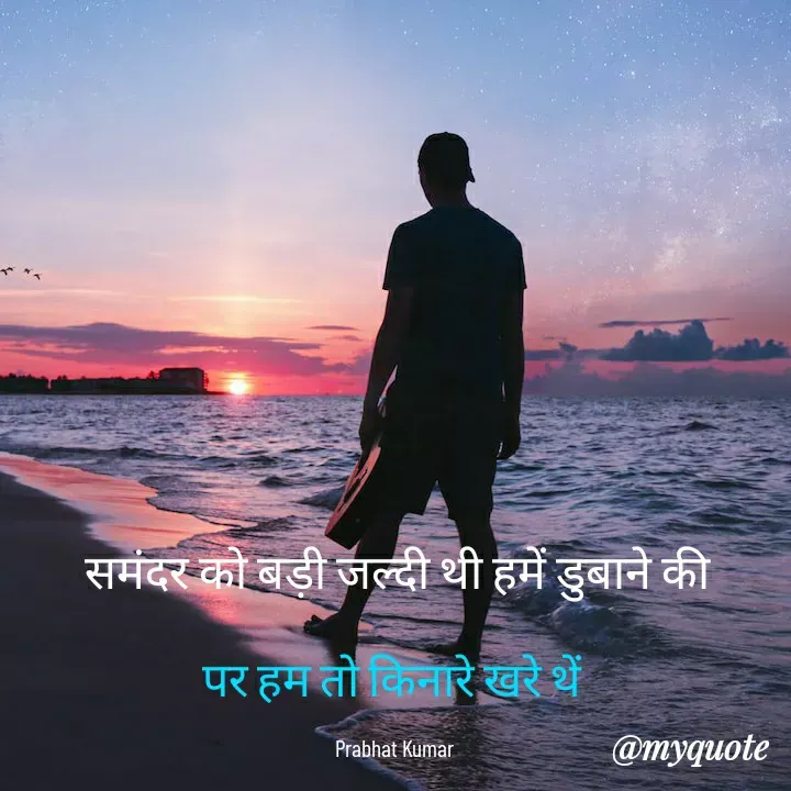 Quote by Prabhat Kumar - समंदर को बड़ी जल्दी थी हमें डुबाने की

पर हम तो किनारे खरे थें 

Prabhat Kumar  - Made using Quotes Creator App, Post Maker App