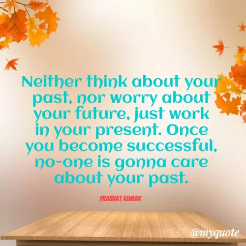 Quotes by Prabhat Kumar - Neither think about your past, nor worry about your future, just work in your present. Once you become successful, no-one is gonna care about your past.

Prabhat Kumar 
