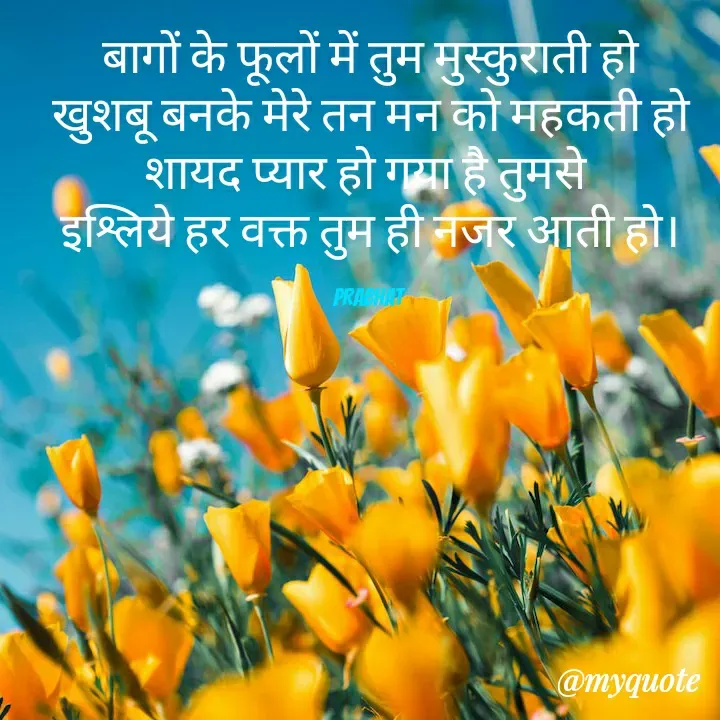 Quote by Prabhat Kumar - बागों के फूलों में तुम मुस्कुराती हो
खुशबू बनके मेरे तन मन को महकती हो
शायद प्यार हो गया है तुमसे 
इश्लिये हर वक्त तुम ही नजर आती हो।

Prabhat  - Made using Quotes Creator App, Post Maker App