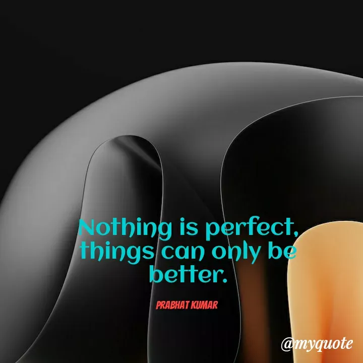 Quote by Prabhat Kumar - Nothing is perfect, things can only be better.

Prabhat Kumar  - Made using Quotes Creator App, Post Maker App