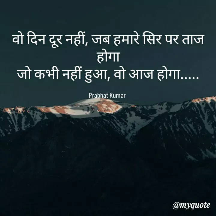 Quote by Prabhat Kumar - वो दिन दूर नहीं, जब हमारे सिर पर ताज होगा
जो कभी नहीं हुआ, वो आज होगा.....

Prabhat Kumar  - Made using Quotes Creator App, Post Maker App