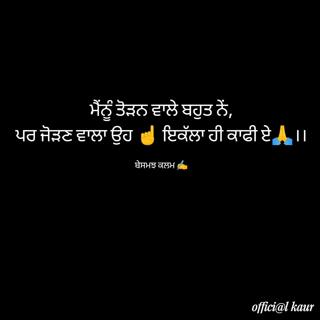 Quote by ਬਾਪੂ ਦੀ ਲਾਡਲੀ ♥️ - ਮੈਂਨੂੰ ਤੋੜਨ ਵਾਲੇ ਬਹੁਤ ਨੇਂ,
ਪਰ ਜੋੜਣ ਵਾਲਾ ਉਹ ☝️ ਇਕੱਲਾ ਹੀ ਕਾਫੀ ਏ🙏।।

ਬੇਸਮਝ ਕਲਮ ✍️ - Made using Quotes Creator App, Post Maker App