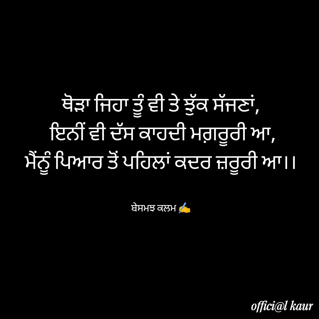 Quote by ਬਾਪੂ ਦੀ ਲਾਡਲੀ ♥️ - ਥੋੜਾ ਜਿਹਾ ਤੂੰ ਵੀ ਤੇ ਝੁੱਕ ਸੱਜਣਾਂ,
 ਇਨੀਂ ਵੀ ਦੱਸ ਕਾਹਦੀ ਮਗ਼ਰੂਰੀ ਆ,
ਮੈਂਨੂੰ ਪਿਆਰ ਤੋਂ ਪਹਿਲਾਂ ਕਦਰ ਜ਼ਰੂਰੀ ਆ।।


ਬੇਸਮਝ ਕਲਮ ✍️ - Made using Quotes Creator App, Post Maker App