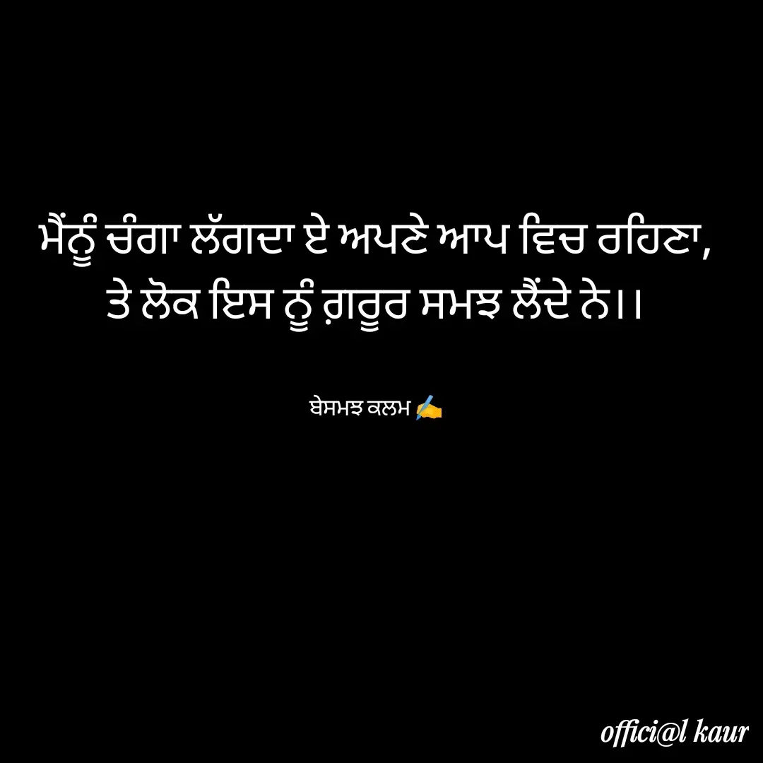 Quote by ਬਾਪੂ ਦੀ ਲਾਡਲੀ ♥️ - ਮੈਂਨੂੰ ਚੰਗਾ ਲੱਗਦਾ ਏ ਅਪਣੇ ਆਪ ਵਿਚ ਰਹਿਣਾ,
ਤੇ ਲੋਕ ਇਸ ਨੂੰ ਗ਼ਰੂਰ ਸਮਝ ਲੈਂਦੇ ਨੇ।।


ਬੇਸਮਝ ਕਲਮ ✍️ - Made using Quotes Creator App, Post Maker App