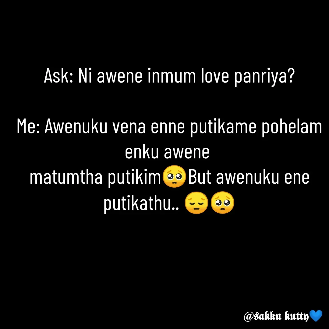 Quote by fathi sahrana - Ask: Ni awene inmum love panriya?

Me: Awenuku vena enne putikame pohelam enku awene 
matumtha putikim🥺But awenuku ene putikathu.. 😔🥺 - Made using Quotes Creator App, Post Maker App