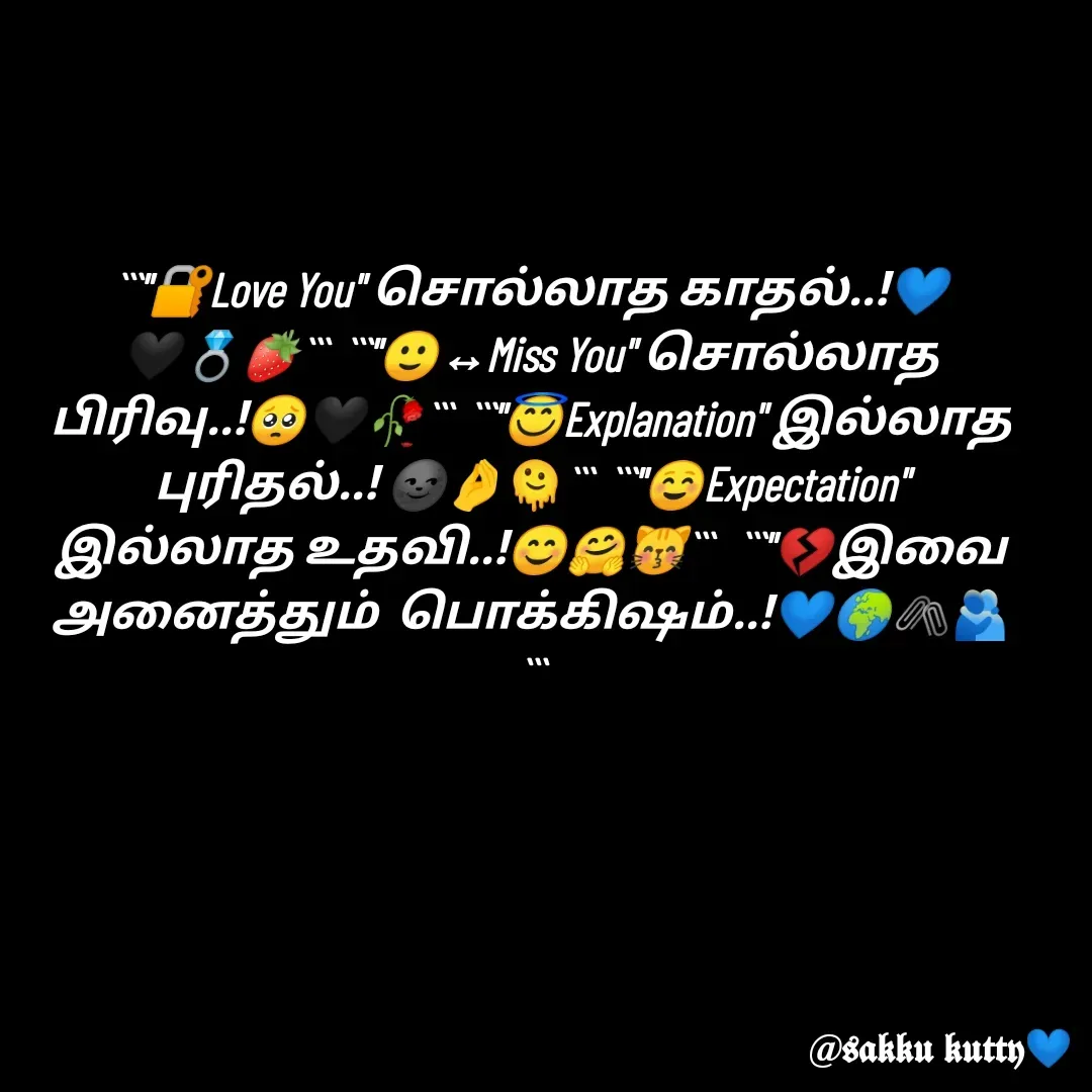 Quote by fathi sahrana - ```"🔐Love You" சொல்லாத காதல்..!💙🖤💍🍓```  ```"🙂‍↔Miss You" சொல்லாத பிரிவு..!🥺🖤🥀```  ```"😇Explanation" இல்லாத புரிதல்..! 🌚🤌🫠```  ```"☺️Expectation" இல்லாத உதவி..!😊🤗😽```   ```"💔இவை அனைத்தும்  பொக்கிஷம்..!💙🌍🖇️🫂``` - Made using Quotes Creator App, Post Maker App