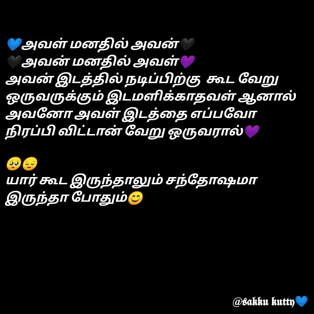 Quote by fathi sahrana - 💙அவள் மனதில் அவன்🖤
🖤அவன் மனதில் அவள்💜
அவன் இடத்தில் நடிப்பிற்கு  கூட வேறு ஒருவருக்கும் இடமளிக்காதவள் ஆனால் அவனோ அவள் இடத்தை எப்பவோ நிரப்பி விட்டான் வேறு ஒருவரால்💜
 
🥺😔
யார் கூட இருந்தாலும் சந்தோஷமா இருந்தா போதும்😊
 - Made using Quotes Creator App, Post Maker App
