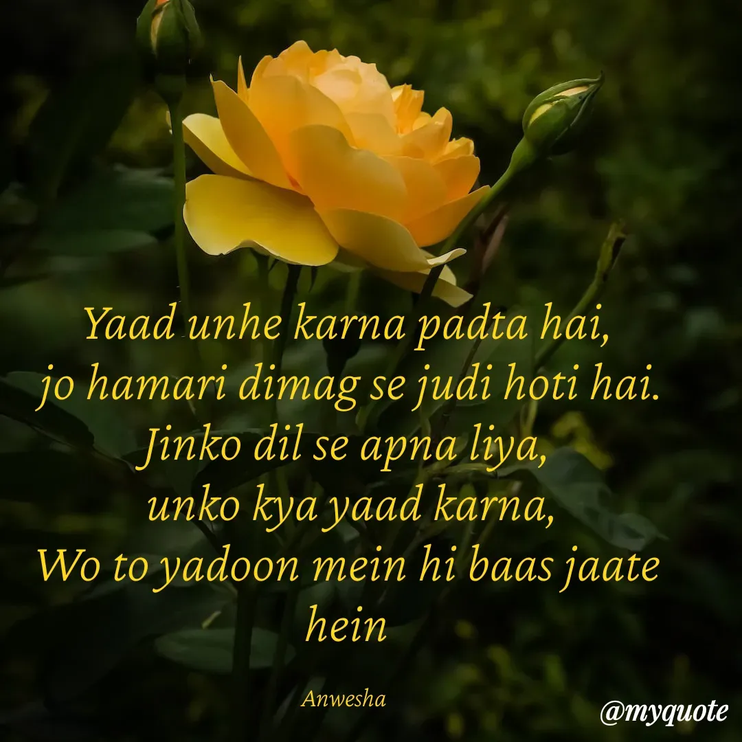 Quote by Anwesha Pati - Yaad unhe karna padta hai,
 jo hamari dimag se judi hoti hai.
Jinko dil se apna liya,
 unko kya yaad karna,
Wo to yadoon mein hi baas jaate hein

Anwesha  - Made using Quotes Creator App, Post Maker App