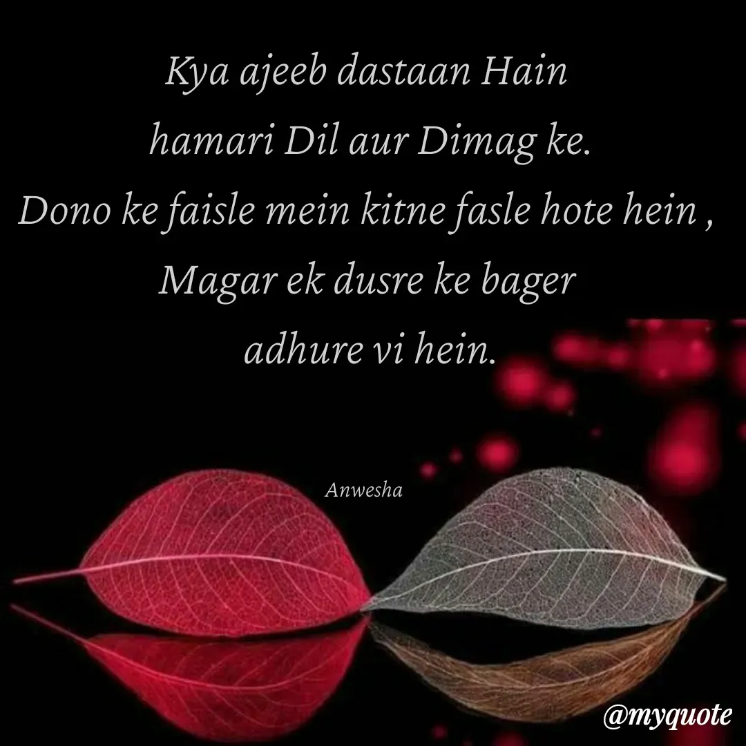 Quote by Anwesha Pati - Kya ajeeb dastaan Hain
 hamari Dil aur Dimag ke.
Dono ke faisle mein kitne fasle hote hein ,
Magar ek dusre ke bager
 adhure vi hein.


Anwesha  - Made using Quotes Creator App, Post Maker App