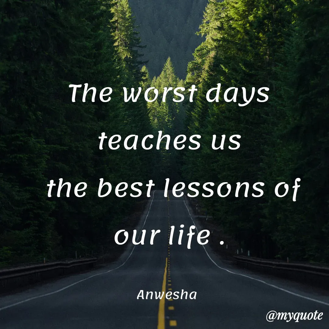 Quote by Anwesha Pati - The worst days  teaches us
 the best lessons of our life .

Anwesha  - Made using Quotes Creator App, Post Maker App
