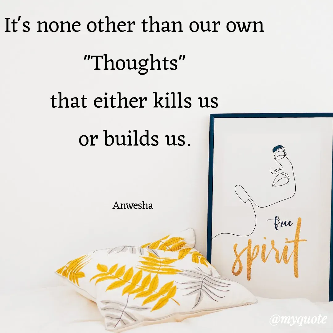 Quote by Anwesha Pati - It's none other than our own
"Thoughts"
that either kills us
or builds us.


Anwesha  - Made using Quotes Creator App, Post Maker App