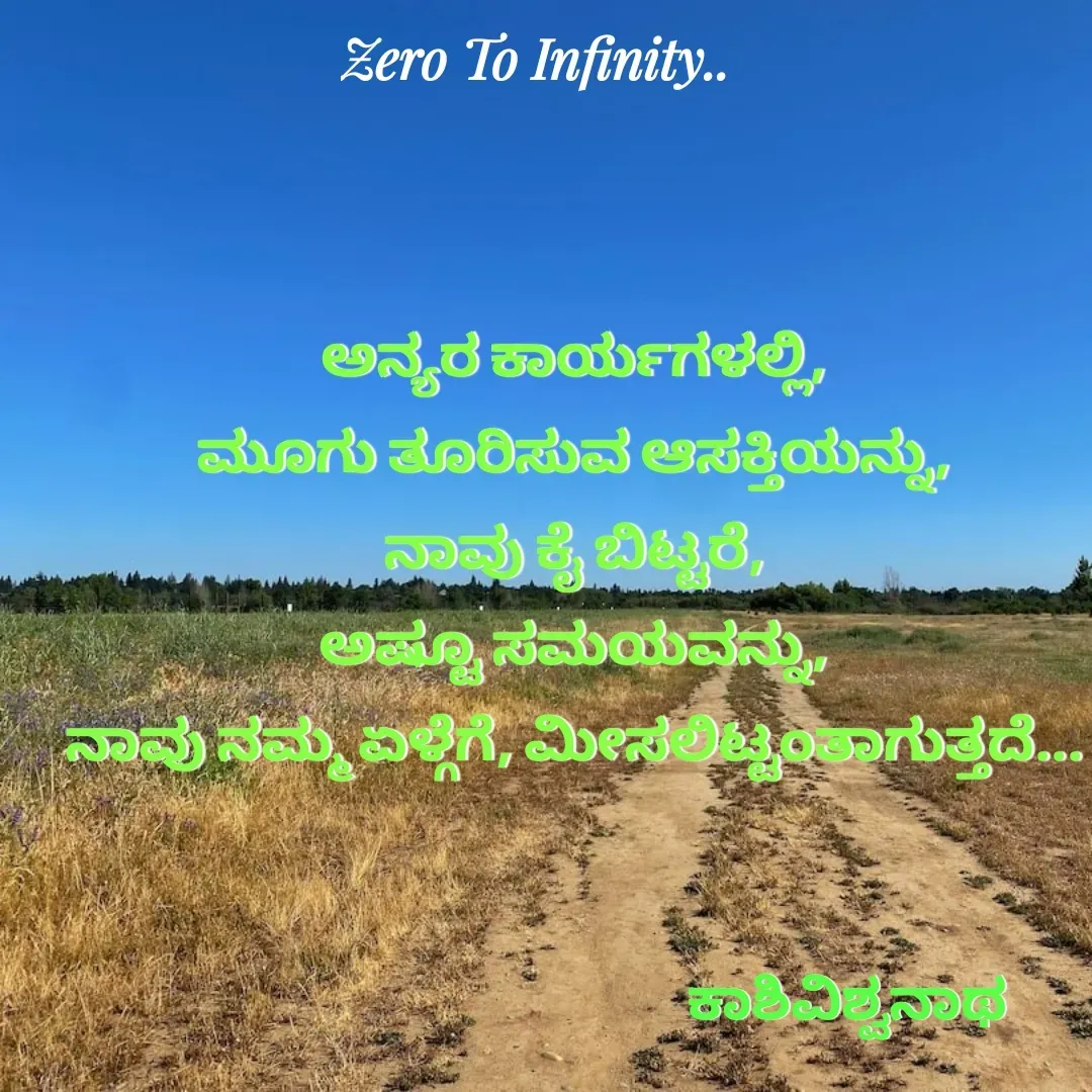 Quote by Kashivishwanath Janadri - ಅನ್ಯರ ಕಾರ್ಯಗಳಲ್ಲಿ,
ಮೂಗು ತೂರಿಸುವ ಆಸಕ್ತಿಯನ್ನು,
ನಾವು ಕೈ ಬಿಟ್ಟರೆ,
ಅಷ್ಟೂ ಸಮಯವನ್ನು,
ನಾವು ನಮ್ಮ ಏಳ್ಗೆಗೆ, ಮೀಸಲಿಟ್ಟಂತಾಗುತ್ತದೆ...ಕಾಶಿವಿಶ್ವನಾಥ  - Made using Quotes Creator App, Post Maker App
