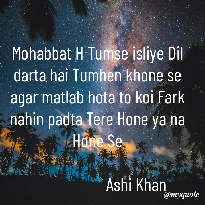 Quote by Ashi khan - Mohabbat H Tumse isliye Dil darta hai Tumhen khone se
agar matlab hota to koi Fark nahin padta Tere Hone ya na Hone Se

                     Ashi Khan

                                       - Made using Quotes Creator App, Post Maker App
