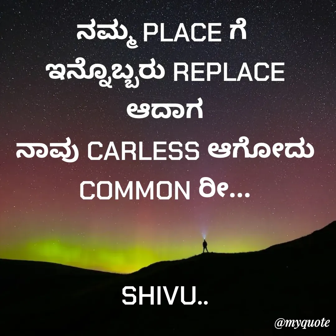 Quote by Laxman Dalavayi - ನಮ್ಮ PLACE ಗೆ 
ಇನ್ನೊಬ್ಬರು REPLACE ಆದಾಗ
ನಾವು CARLESS ಆಗೋದು
COMMON ರೀ...


SHIVU.. - Made using Quotes Creator App, Post Maker App