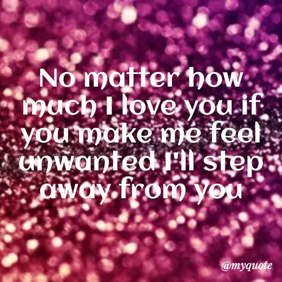 Quote by Carly💖 - No matter how much I love you if you make me feel unwanted I'll step away from you - Made using Quotes Creator App, Post Maker App