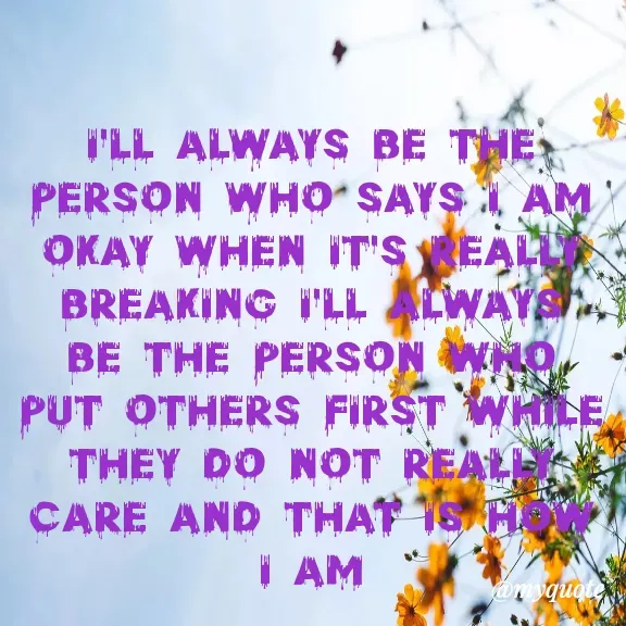 Quote by Carly💖 - I'll always be the person who says I am okay when it's really breaking I'll always  be the person who put others first while they do not really care and that is how I am - Made using Quotes Creator App, Post Maker App