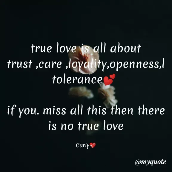 Quote by Carly💖 - true love is all about  trust ,care ,loyality,openness,l
tolerance💕 

if you. miss all this then there is no true love

Carly💖 - Made using Quotes Creator App, Post Maker App