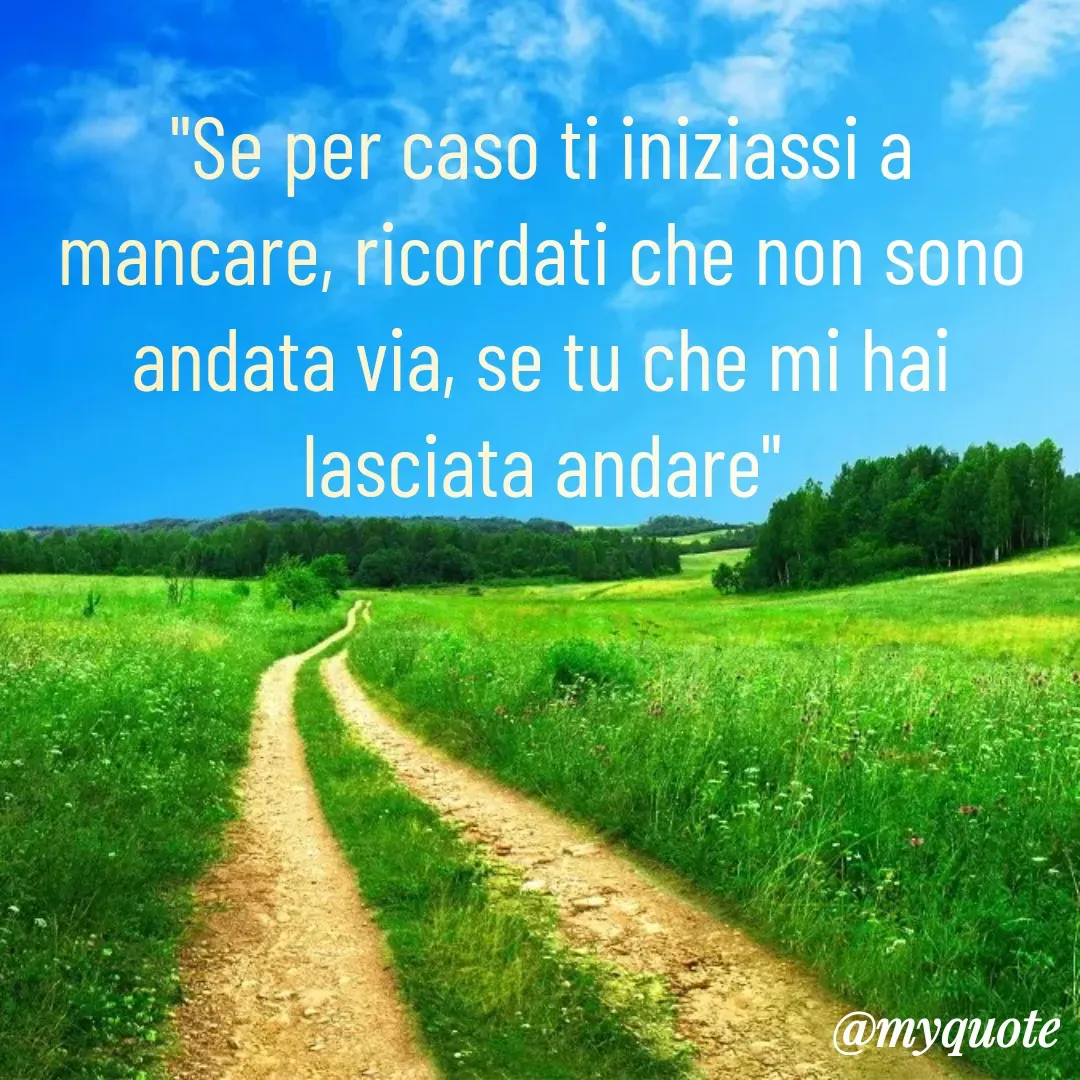Quote by Lulù - "Se per caso ti iniziassi a mancare, ricordati che non sono andata via, se tu che mi hai lasciata andare" - Made using Quotes Creator App, Post Maker App