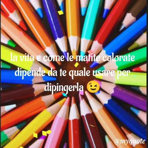 Quote by Lulù - la vita e come le matite colorate dipende da te quale usare per dipingerla 😉 - Made using Quotes Creator App, Post Maker App