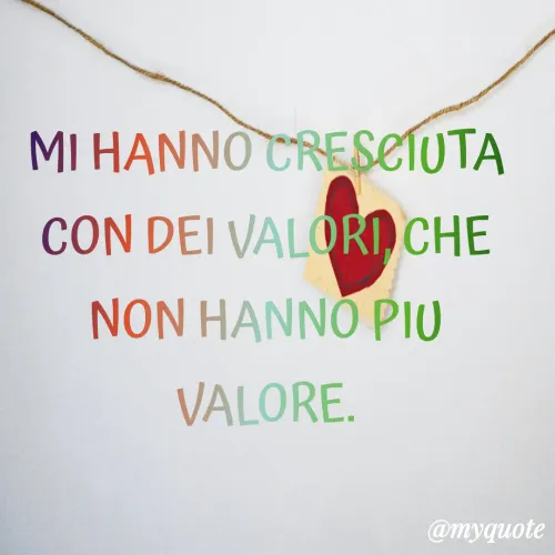 Quote by Lulù - MI HANNO CRESCIUTA CON DEI VALORI, CHE NON HANNO PIU VALORE. - Made using Quotes Creator App, Post Maker App