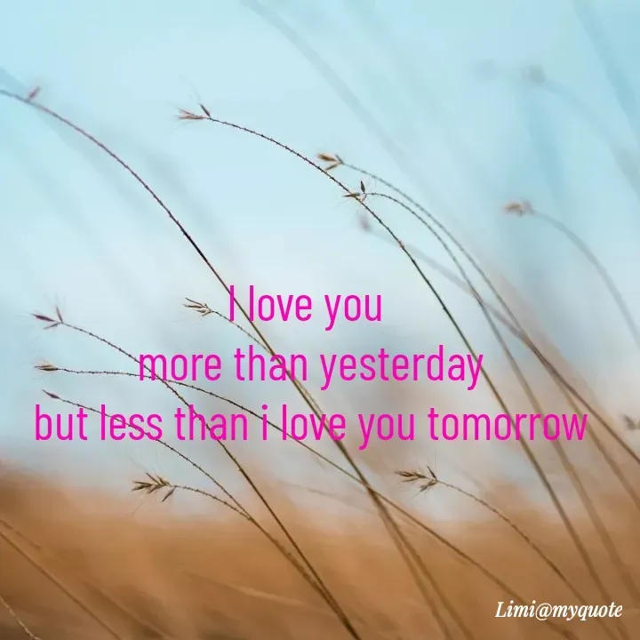 Quote by 이미이 - I love you 
more than yesterday
but less than i love you tomorrow - Made using Quotes Creator App, Post Maker App
