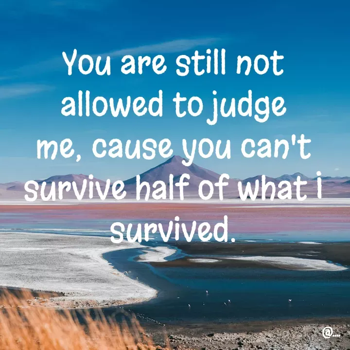 Quote by Miss Girl - You are still not allowed to judge me, cause you can't survive half of what I survived. - Made using Quotes Creator App, Post Maker App